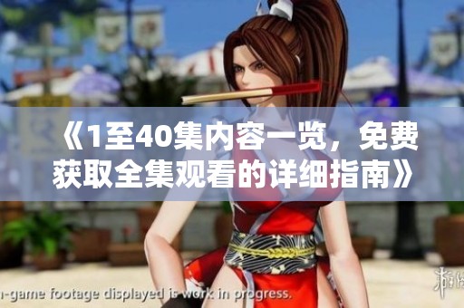 《1至40集内容一览，免费获取全集观看的详细指南》