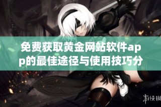 免费获取黄金网站软件app的最佳途径与使用技巧分享