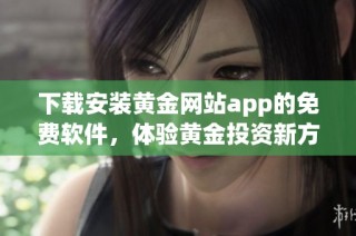 下载安装黄金网站app的免费软件，体验黄金投资新方式