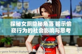 探秘女厕隐秘角落 揭示偷窥行为的社会影响与思考