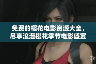 免费的樱花电影资源大全，尽享浪漫樱花季节电影盛宴