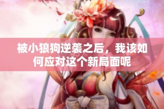 被小狼狗逆袭之后，我该如何应对这个新局面呢