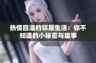 热情四溢的邻居生活：你不知道的小秘密与趣事