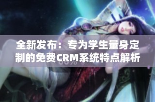全新发布：专为学生量身定制的免费CRM系统特点解析