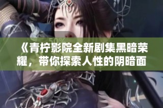 《青柠影院全新剧集黑暗荣耀，带你探索人性的阴暗面》
