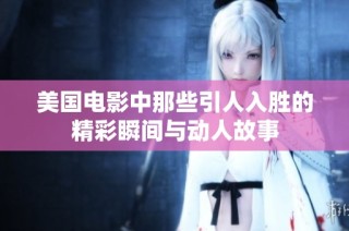 美国电影中那些引人入胜的精彩瞬间与动人故事