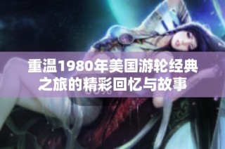 重温1980年美国游轮经典之旅的精彩回忆与故事