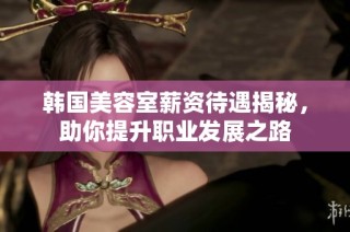 韩国美容室薪资待遇揭秘，助你提升职业发展之路