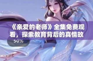 《亲爱的老师》全集免费观看，探索教育背后的真情故事
