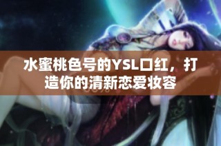 水蜜桃色号的YSL口红，打造你的清新恋爱妆容