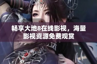 畅享大地8在线影视，海量影视资源免费观赏