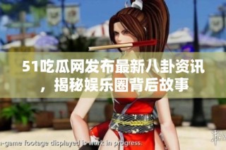 51吃瓜网发布最新八卦资讯，揭秘娱乐圈背后故事
