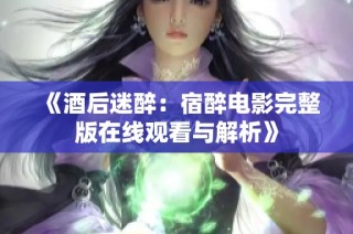 《酒后迷醉：宿醉电影完整版在线观看与解析》