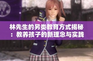 林先生的另类教育方式揭秘：教养孩子的新理念与实践