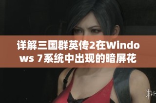 详解三国群英传2在Windows 7系统中出现的暗屏花屏问题与解决策略
