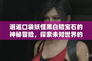 邂逅口袋妖怪黑白暗宝石的神秘冒险，探索未知世界的奇妙旅程