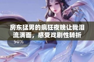 房东猛男的疯狂夜晚让我泪流满面，感受戏剧性转折