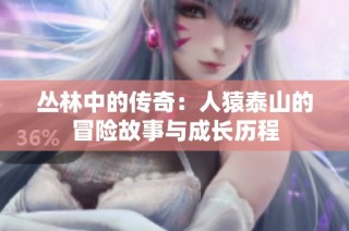 丛林中的传奇：人猿泰山的冒险故事与成长历程