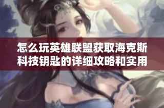 怎么玩英雄联盟获取海克斯科技钥匙的详细攻略和实用技巧分享