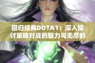回归经典DOTA1：深入探讨策略对战的魅力与无尽的游戏可能性