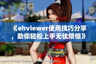《ehviewer使用技巧分享，助你轻松上手无忧烦恼》