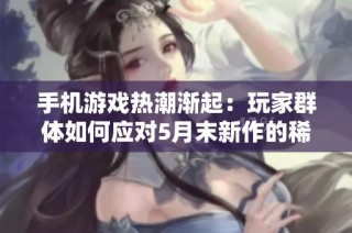 手机游戏热潮渐起：玩家群体如何应对5月末新作的稀缺挑战与解决方案