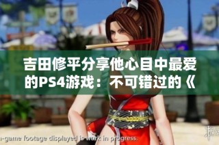 吉田修平分享他心目中最爱的PS4游戏：不可错过的《血源诅咒》热血揭秘