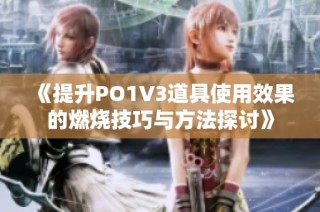 《提升PO1V3道具使用效果的燃烧技巧与方法探讨》