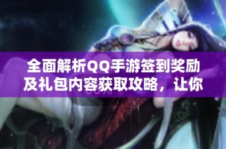 全面解析QQ手游签到奖励及礼包内容获取攻略，让你轻松享受游戏福利