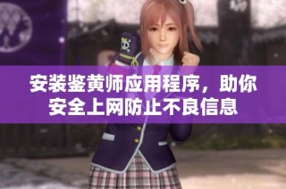 安装鉴黄师应用程序，助你安全上网防止不良信息
