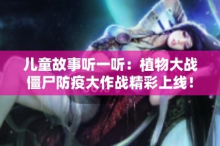 儿童故事听一听：植物大战僵尸防疫大作战精彩上线！