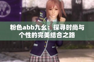 粉色abb九幺：探寻时尚与个性的完美结合之路