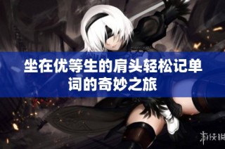 坐在优等生的肩头轻松记单词的奇妙之旅