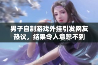 男子自制游戏外挂引发网友热议，结果令人意想不到