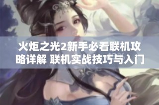 火炬之光2新手必看联机攻略详解 联机实战技巧与入门指南分享