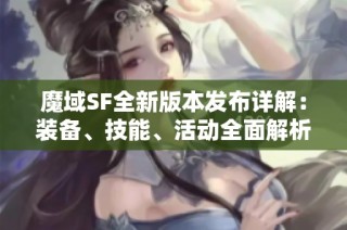 魔域SF全新版本发布详解：装备、技能、活动全面解析与玩家指南