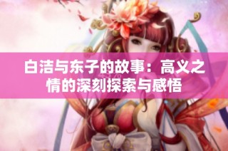 白洁与东子的故事：高义之情的深刻探索与感悟