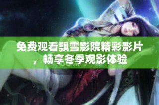 免费观看飘雪影院精彩影片，畅享冬季观影体验