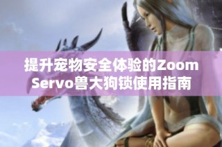提升宠物安全体验的ZoomServo兽大狗锁使用指南