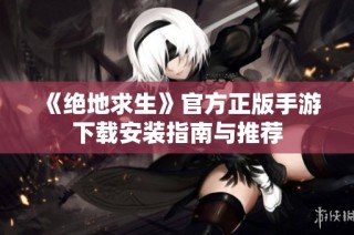 《绝地求生》官方正版手游下载安装指南与推荐
