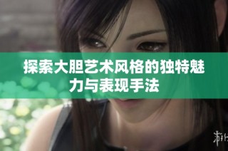 探索大胆艺术风格的独特魅力与表现手法