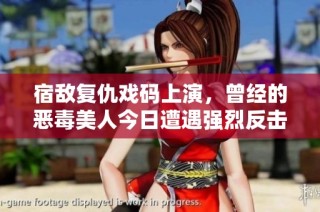 宿敌复仇戏码上演，曾经的恶毒美人今日遭遇强烈反击