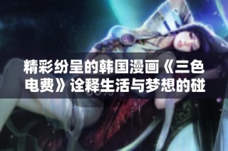 精彩纷呈的韩国漫画《三色电费》诠释生活与梦想的碰撞