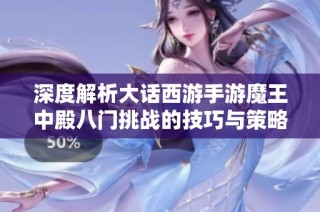深度解析大话西游手游魔王中殿八门挑战的技巧与策略，助你轻松闯关与取胜