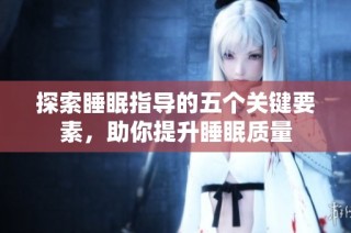 探索睡眠指导的五个关键要素，助你提升睡眠质量