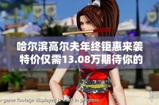 哈尔滨高尔夫年终钜惠来袭 特价仅需13.08万期待你的参与与抢购！
