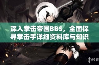 深入拳击帝国BBS，全面探寻拳击手详细资料库与知识课堂的奥秘