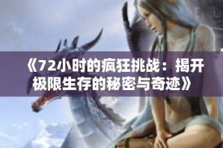 《72小时的疯狂挑战：揭开极限生存的秘密与奇迹》