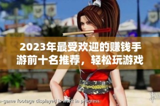 2023年最受欢迎的赚钱手游前十名推荐，轻松玩游戏实现赚钱梦想
