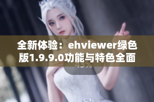 全新体验：ehviewer绿色版1.9.9.0功能与特色全面解析